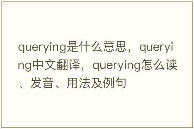 querying是什么意思，querying中文翻譯，querying怎么讀、發(fā)音、用法及例句