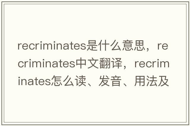 recriminates是什么意思，recriminates中文翻譯，recriminates怎么讀、發(fā)音、用法及例句