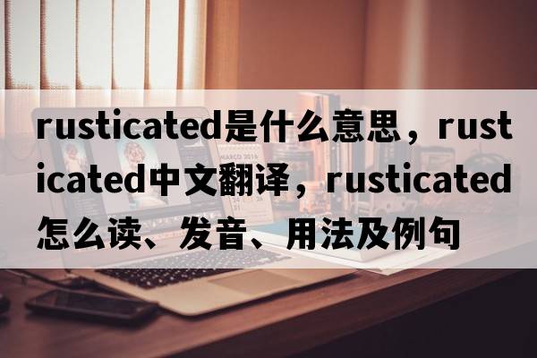 rusticated是什么意思，rusticated中文翻譯，rusticated怎么讀、發(fā)音、用法及例句