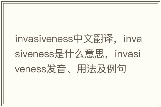 invasiveness中文翻譯，invasiveness是什么意思，invasiveness發(fā)音、用法及例句