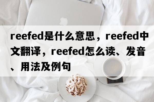 reefed是什么意思，reefed中文翻譯，reefed怎么讀、發(fā)音、用法及例句