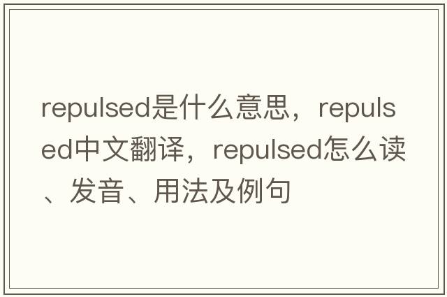 repulsed是什么意思，repulsed中文翻譯，repulsed怎么讀、發(fā)音、用法及例句