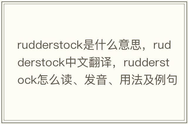 rudderstock是什么意思，rudderstock中文翻譯，rudderstock怎么讀、發(fā)音、用法及例句