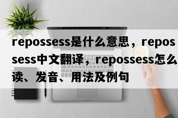 repossess是什么意思，repossess中文翻譯，repossess怎么讀、發(fā)音、用法及例句