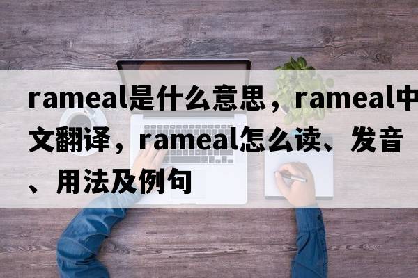 rameal是什么意思，rameal中文翻譯，rameal怎么讀、發(fā)音、用法及例句