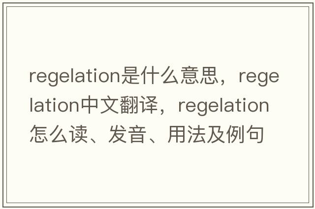 regelation是什么意思，regelation中文翻譯，regelation怎么讀、發(fā)音、用法及例句