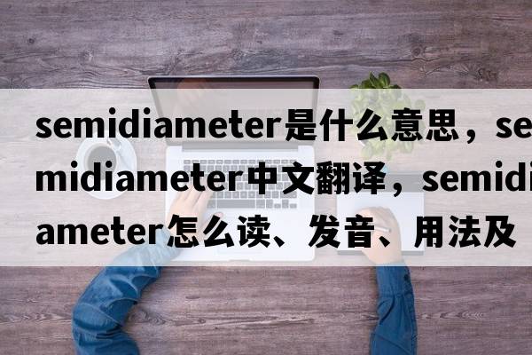 semidiameter是什么意思，semidiameter中文翻譯，semidiameter怎么讀、發(fā)音、用法及例句