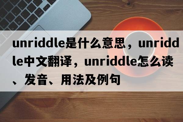unriddle是什么意思，unriddle中文翻譯，unriddle怎么讀、發(fā)音、用法及例句