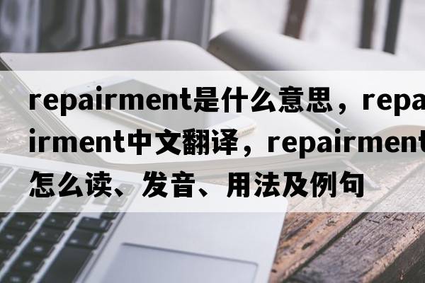 repairment是什么意思，repairment中文翻譯，repairment怎么讀、發(fā)音、用法及例句