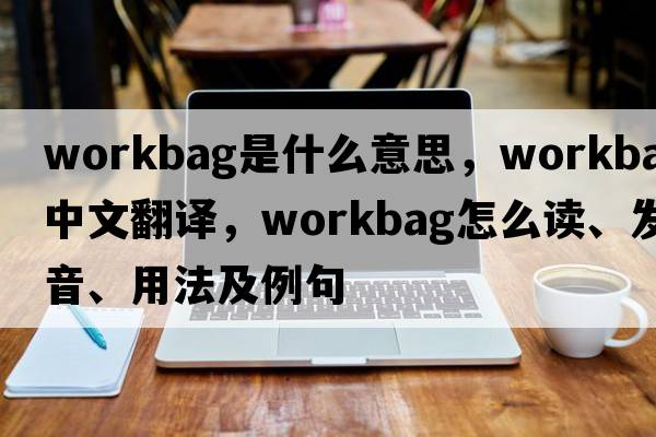 workbag是什么意思，workbag中文翻譯，workbag怎么讀、發(fā)音、用法及例句