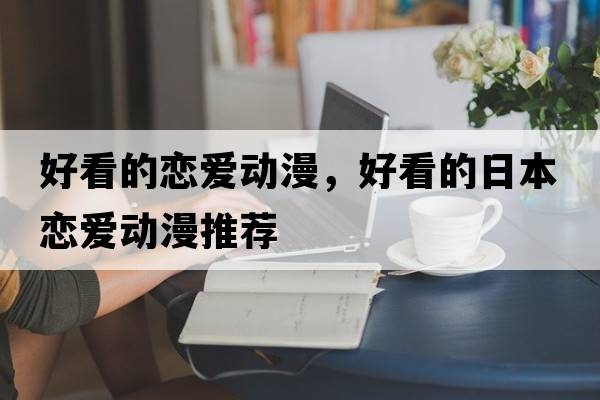 好看的戀愛(ài)動(dòng)漫，好看的日本戀愛(ài)動(dòng)漫推薦