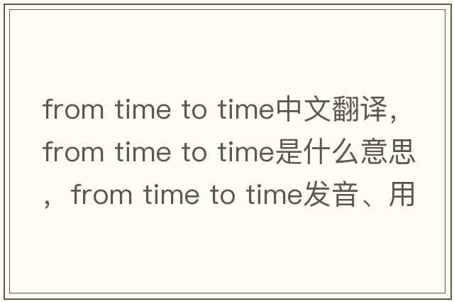 from time to time中文翻譯，from time to time是什么意思，from time to time發(fā)音、用法及例句