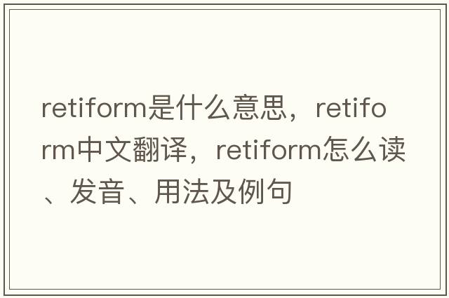 retiform是什么意思，retiform中文翻譯，retiform怎么讀、發(fā)音、用法及例句