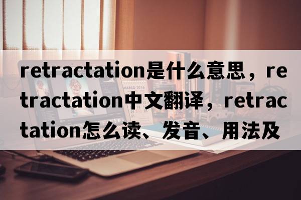 retractation是什么意思，retractation中文翻譯，retractation怎么讀、發(fā)音、用法及例句