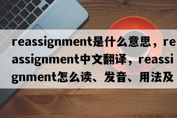 reassignment是什么意思，reassignment中文翻譯，reassignment怎么讀、發(fā)音、用法及例句