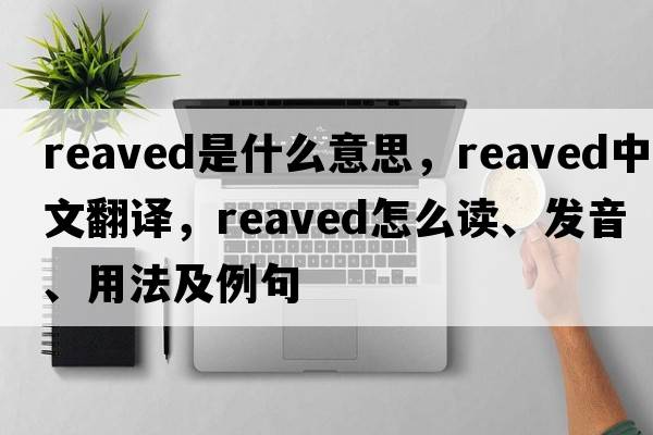 reaved是什么意思，reaved中文翻譯，reaved怎么讀、發(fā)音、用法及例句