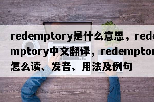 redemptory是什么意思，redemptory中文翻譯，redemptory怎么讀、發(fā)音、用法及例句