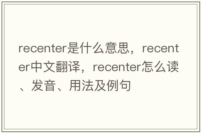 recenter是什么意思，recenter中文翻譯，recenter怎么讀、發(fā)音、用法及例句
