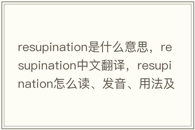 resupination是什么意思，resupination中文翻譯，resupination怎么讀、發(fā)音、用法及例句