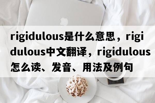 rigidulous是什么意思，rigidulous中文翻譯，rigidulous怎么讀、發(fā)音、用法及例句