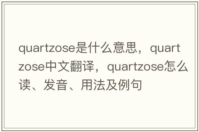 quartzose是什么意思，quartzose中文翻譯，quartzose怎么讀、發(fā)音、用法及例句