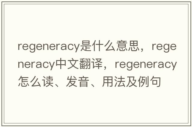 regeneracy是什么意思，regeneracy中文翻譯，regeneracy怎么讀、發(fā)音、用法及例句