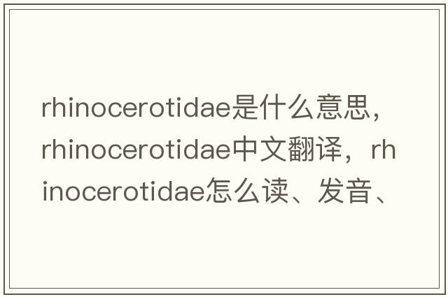 Rhinocerotidae是什么意思，Rhinocerotidae中文翻譯，Rhinocerotidae怎么讀、發(fā)音、用法及例句