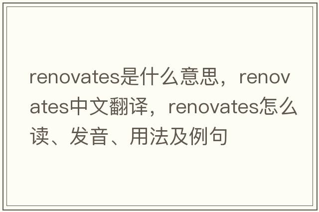 renovates是什么意思，renovates中文翻譯，renovates怎么讀、發(fā)音、用法及例句