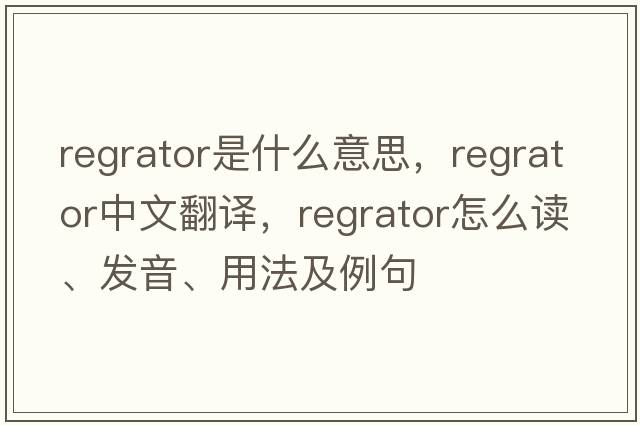 regrator是什么意思，regrator中文翻譯，regrator怎么讀、發(fā)音、用法及例句