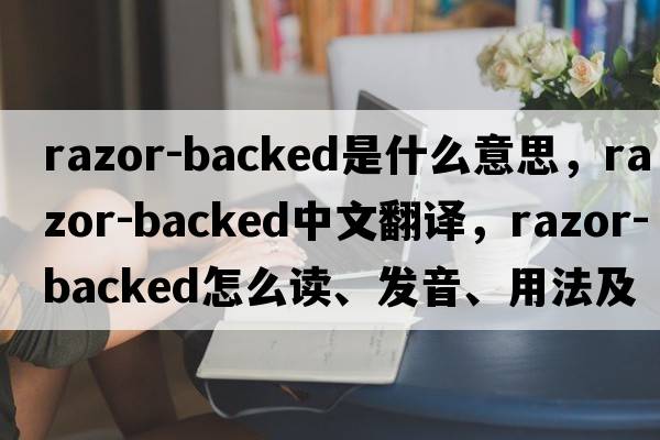 razor-backed是什么意思，razor-backed中文翻譯，razor-backed怎么讀、發(fā)音、用法及例句