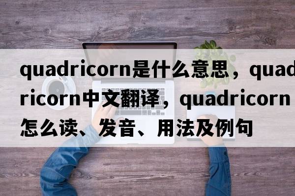 quadricorn是什么意思，quadricorn中文翻譯，quadricorn怎么讀、發(fā)音、用法及例句