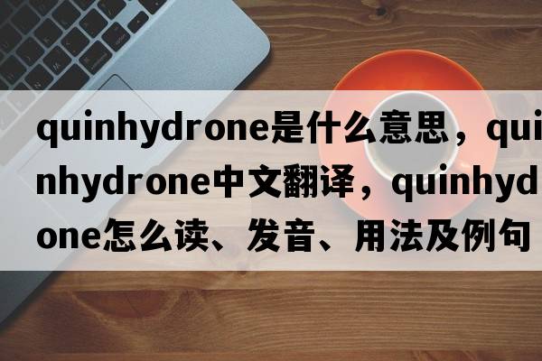 quinhydrone是什么意思，quinhydrone中文翻譯，quinhydrone怎么讀、發(fā)音、用法及例句