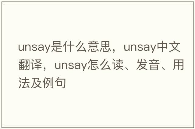 unsay是什么意思，unsay中文翻譯，unsay怎么讀、發(fā)音、用法及例句