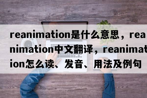 reanimation是什么意思，reanimation中文翻譯，reanimation怎么讀、發(fā)音、用法及例句