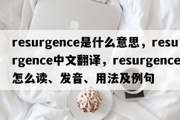resurgence是什么意思，resurgence中文翻譯，resurgence怎么讀、發(fā)音、用法及例句