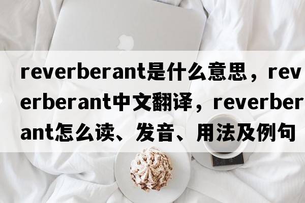 reverberant是什么意思，reverberant中文翻譯，reverberant怎么讀、發(fā)音、用法及例句