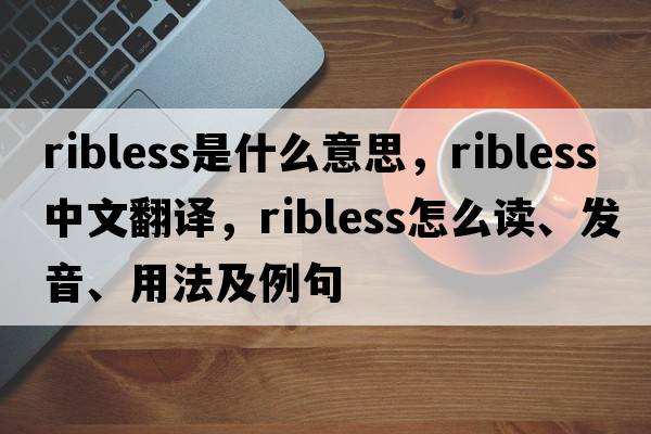 ribless是什么意思，ribless中文翻譯，ribless怎么讀、發(fā)音、用法及例句