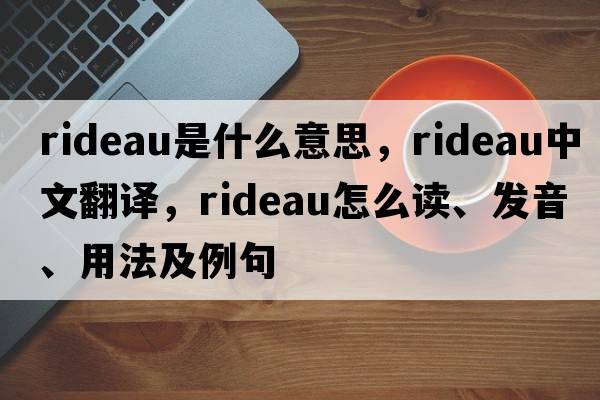 rideau是什么意思，rideau中文翻譯，rideau怎么讀、發(fā)音、用法及例句
