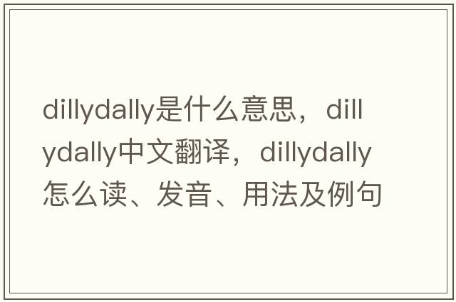 dillydally是什么意思，dillydally中文翻譯，dillydally怎么讀、發(fā)音、用法及例句