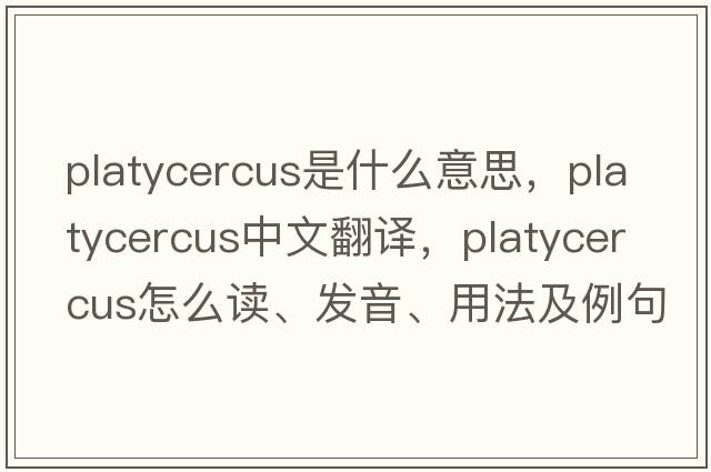 Platycercus是什么意思，Platycercus中文翻譯，Platycercus怎么讀、發(fā)音、用法及例句
