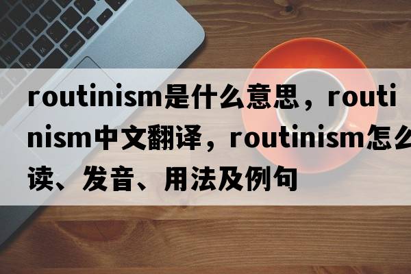 routinism是什么意思，routinism中文翻譯，routinism怎么讀、發(fā)音、用法及例句