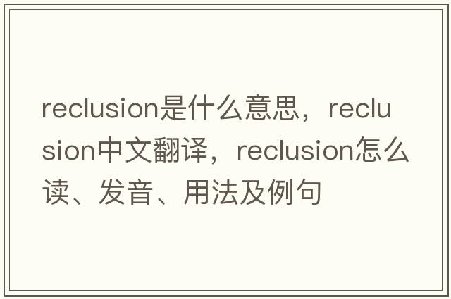 reclusion是什么意思，reclusion中文翻譯，reclusion怎么讀、發(fā)音、用法及例句