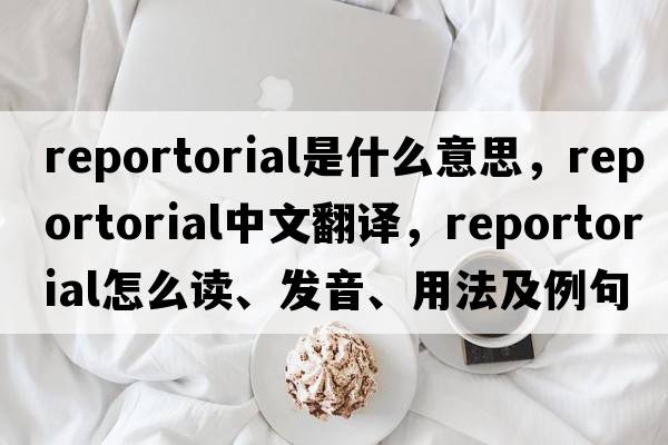reportorial是什么意思，reportorial中文翻譯，reportorial怎么讀、發(fā)音、用法及例句