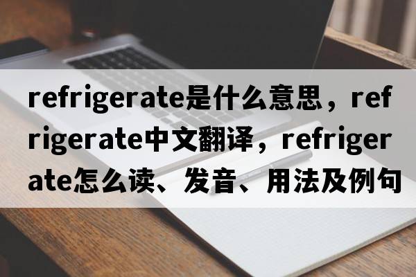 refrigerate是什么意思，refrigerate中文翻譯，refrigerate怎么讀、發(fā)音、用法及例句