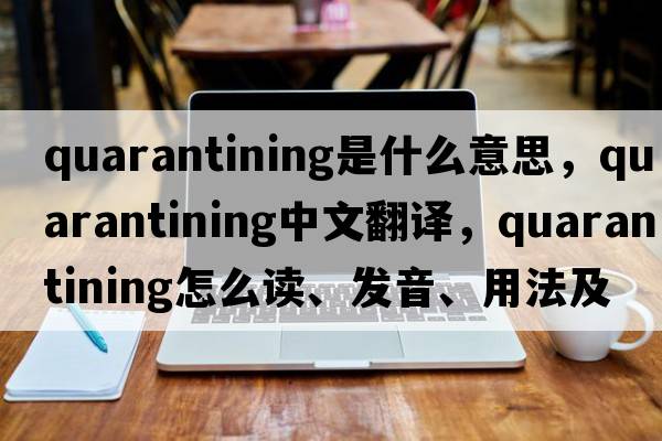 quarantining是什么意思，quarantining中文翻譯，quarantining怎么讀、發(fā)音、用法及例句