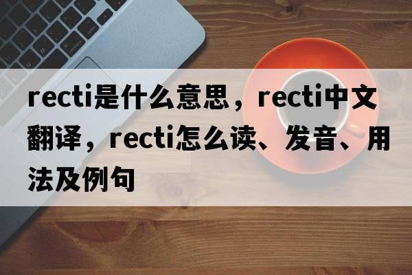 recti是什么意思，recti中文翻譯，recti怎么讀、發(fā)音、用法及例句