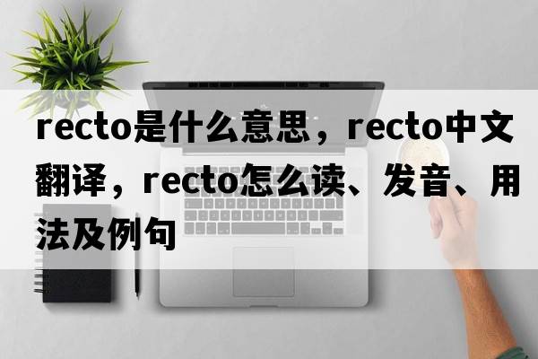 recto是什么意思，recto中文翻譯，recto怎么讀、發(fā)音、用法及例句