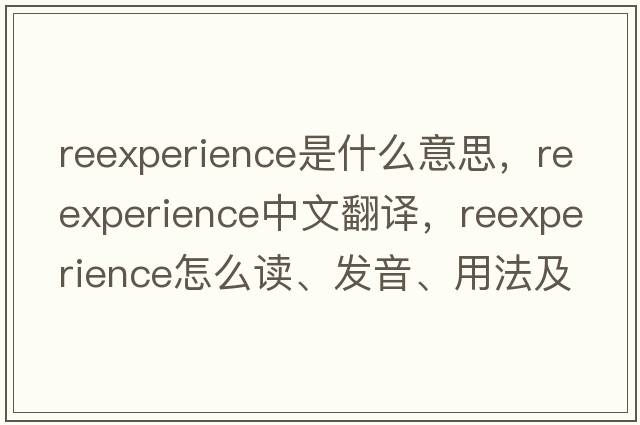 reexperience是什么意思，reexperience中文翻譯，reexperience怎么讀、發(fā)音、用法及例句