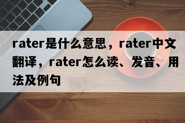 rater是什么意思，rater中文翻譯，rater怎么讀、發(fā)音、用法及例句