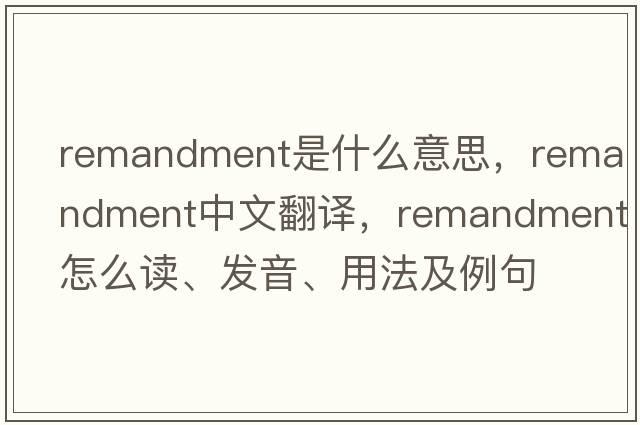 remandment是什么意思，remandment中文翻譯，remandment怎么讀、發(fā)音、用法及例句